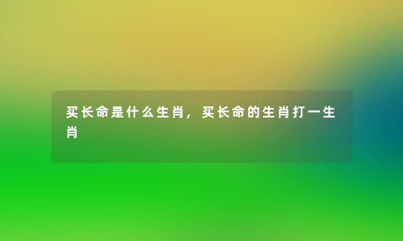 买长命是什么生肖,买长命的生肖打一生肖