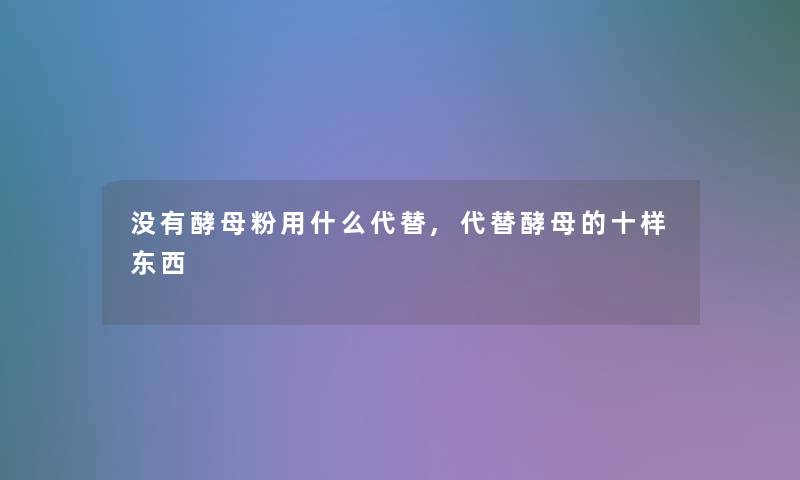 没有酵母粉用什么代替,代替酵母的十样东西