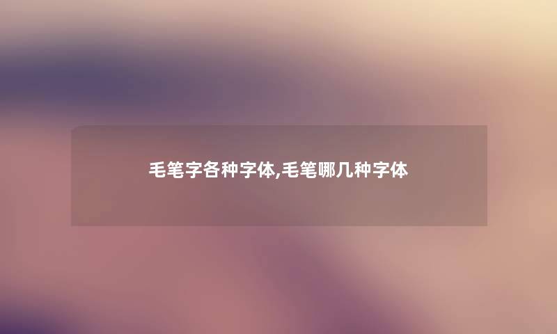 毛笔字各种字体,毛笔哪几种字体