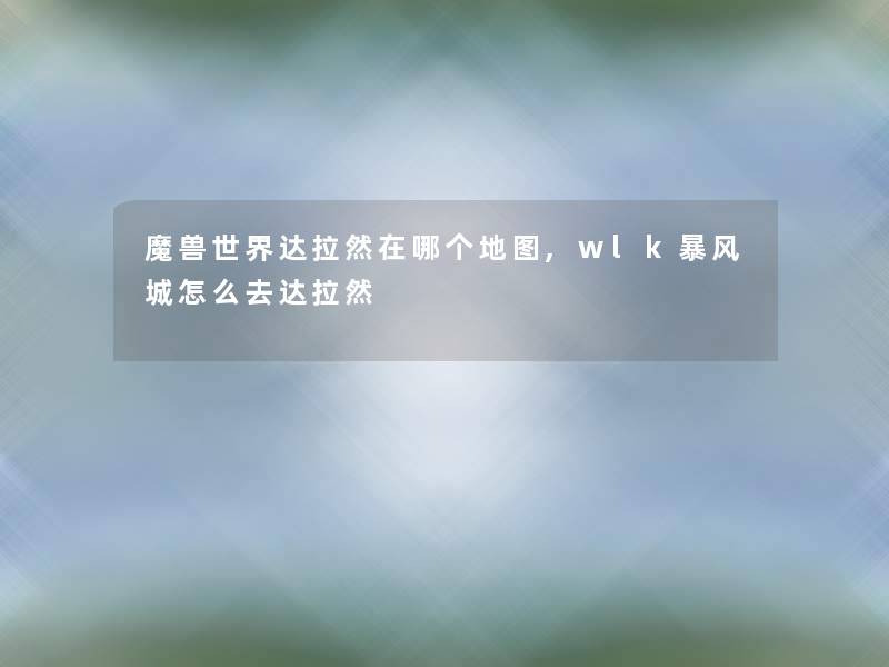 魔兽世界达拉然在哪个地图,wlk暴风城怎么去达拉然