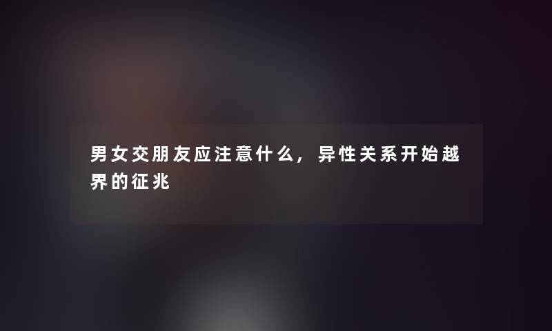 男女交朋友应什么,异性关系开始越界的征兆