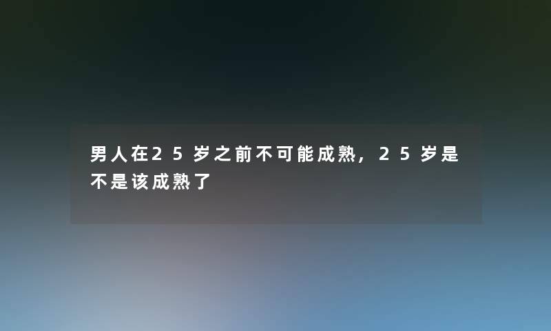 男人在25岁之前不可能成熟,25岁是不是该成熟了