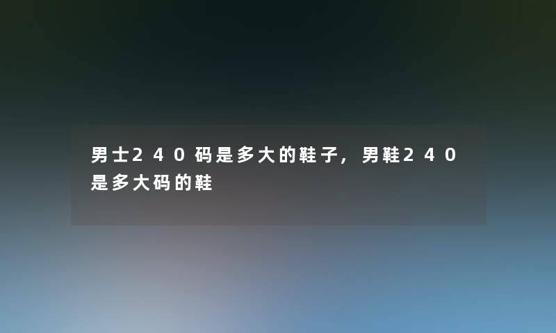 男士240码是多大的鞋子,男鞋240是多大码的鞋