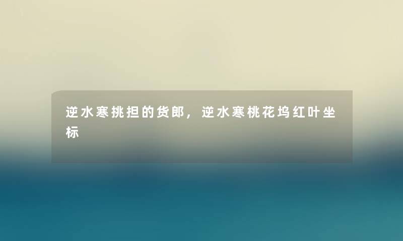 逆水寒挑担的货郎,逆水寒桃花坞红叶坐标