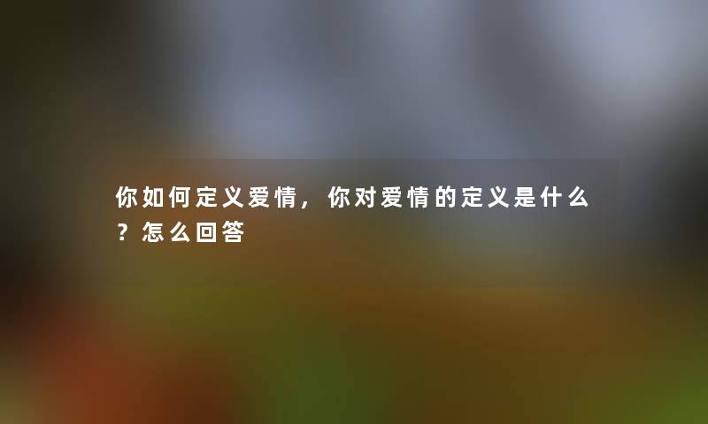 你如何定义爱情,你对爱情的定义是什么？怎么回答