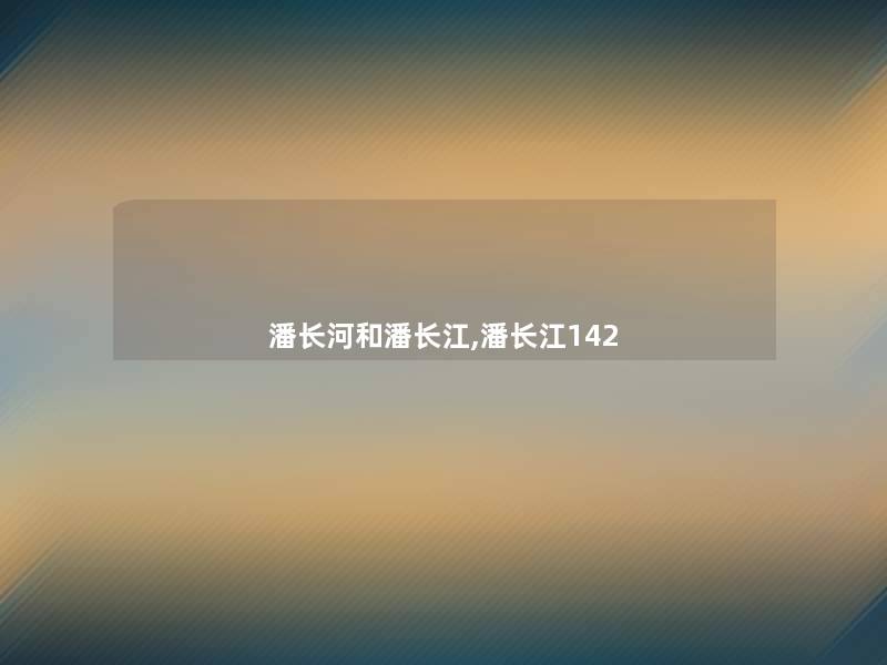 潘长河和潘长江,潘长江142