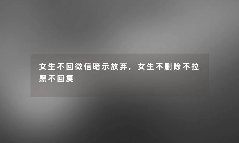 女生不回微信暗示放弃,女生不删除不拉黑不回复