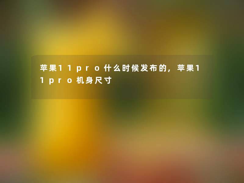 苹果11pro什么时候发布的,苹果11pro机身尺寸