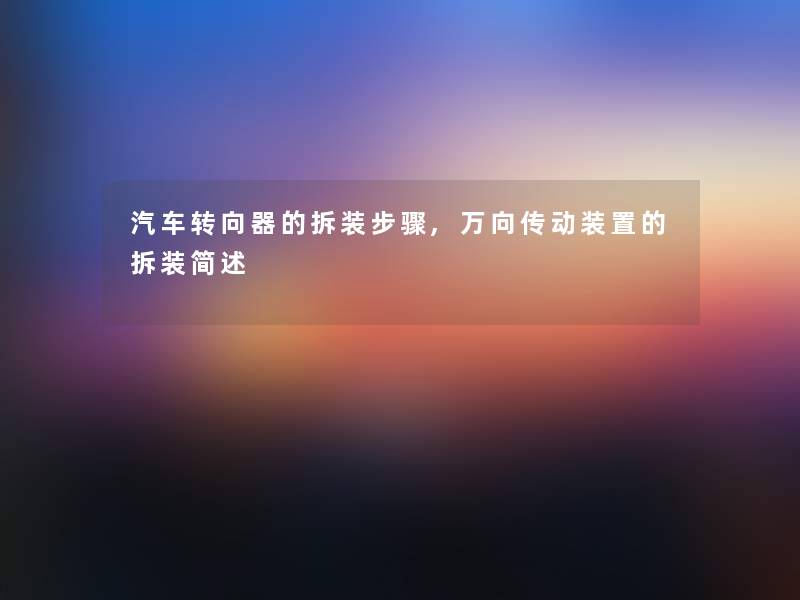 汽车转向器的拆装步骤,万向传动装置的拆装