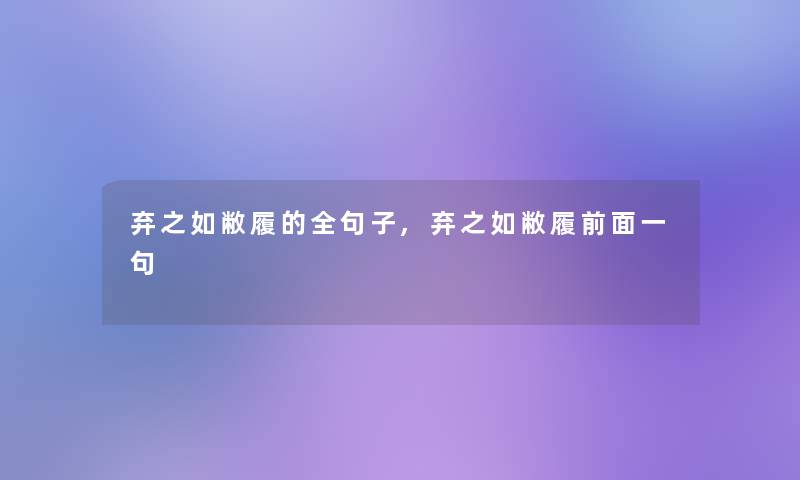 弃之如敝履的全句子,弃之如敝履前面一句