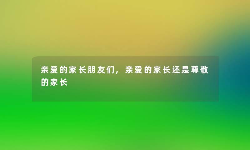 亲爱的家长朋友们,亲爱的家长还是尊敬的家长