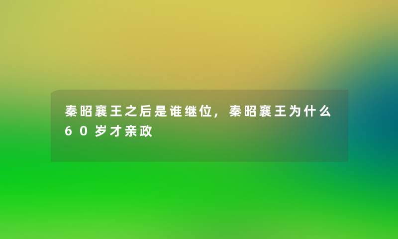 秦昭襄王之后是谁继位,秦昭襄王为什么60岁才亲政