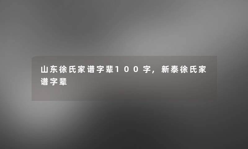 山东徐氏家谱字辈100字,新泰徐氏家谱字辈