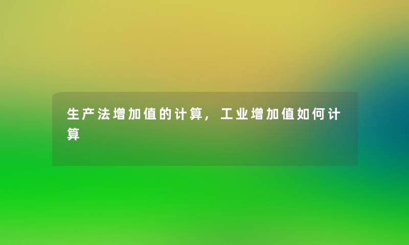 生产法增加值的计算,工业增加值如何计算