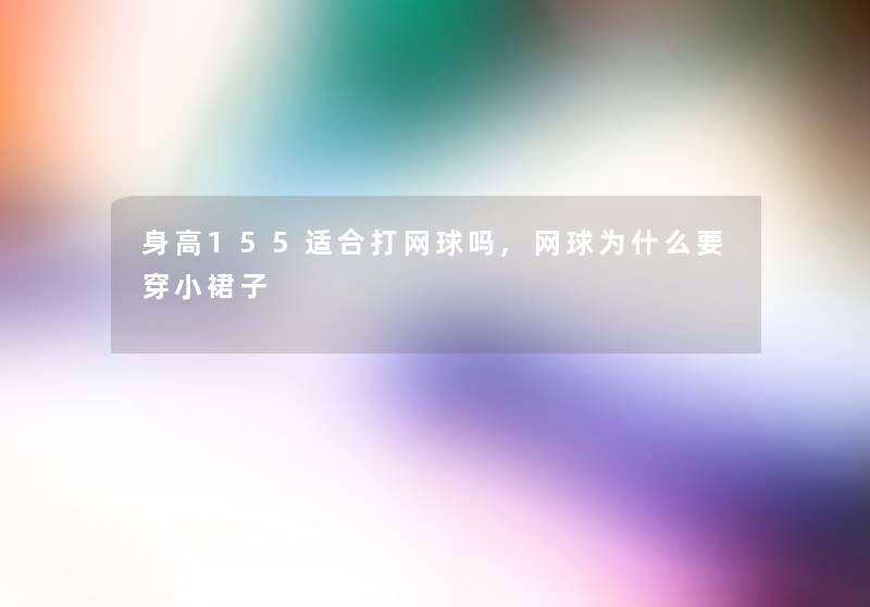 身高155适合打网球吗,网球为什么要穿小裙子