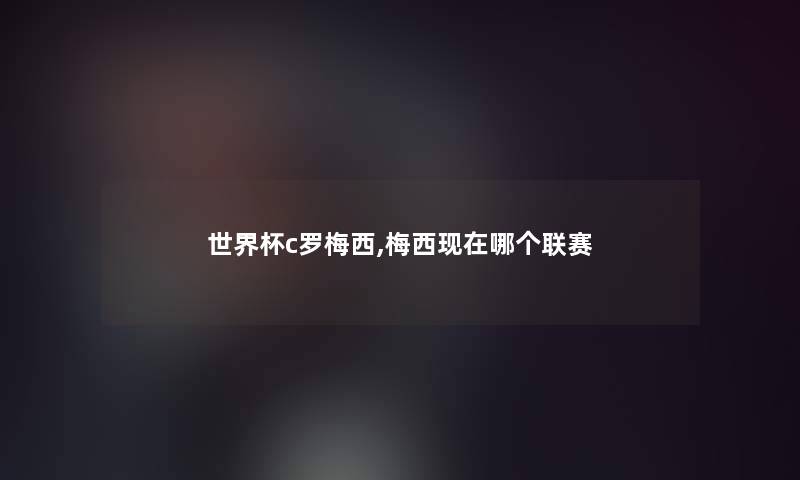 世界杯c罗梅西,梅西哪个联赛