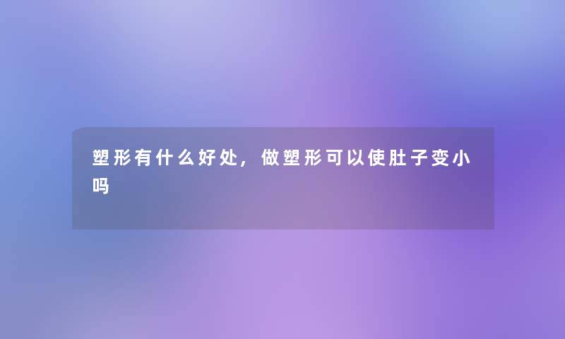 塑形有什么好处,做塑形可以使肚子变小吗