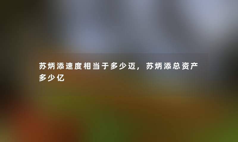 苏炳添速度相当于多少迈,苏炳添总资产多少亿