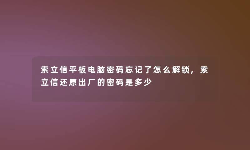 索立信平板电脑密码忘记了怎么解锁,索立信还原出厂的密码是多少