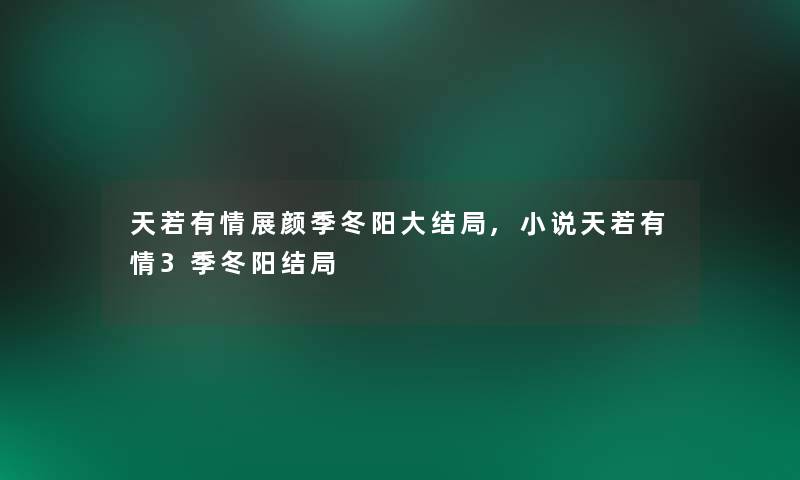 天若有情展颜季冬阳大结局,小说天若有情3季冬阳结局