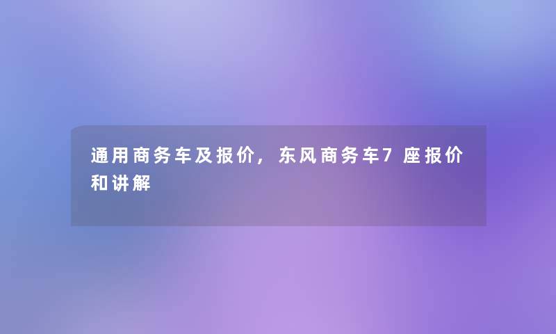 通用商务车及报价,东风商务车7座报价和讲解