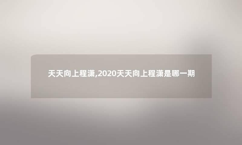 天天向上程潇,2020天天向上程潇是哪一期