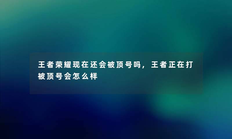 王者荣耀还会被顶号吗,王者正在打被顶号会怎么样