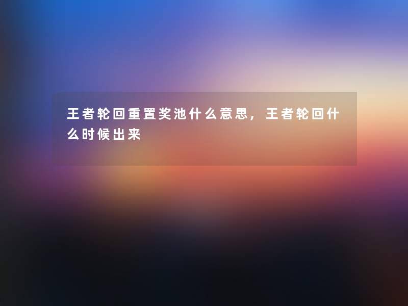 王者轮回重置奖池什么意思,王者轮回什么时候出来