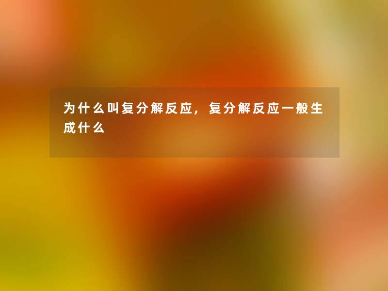 为什么叫复分解反应,复分解反应一般生成什么