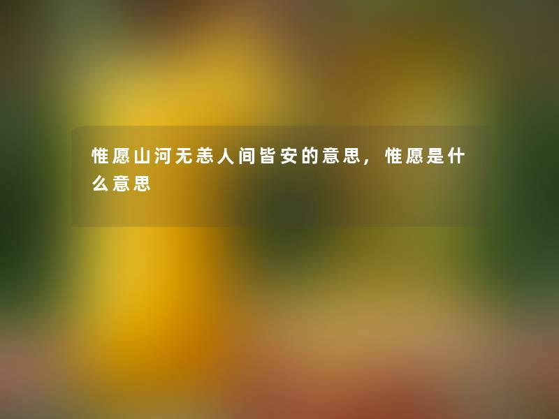 惟愿山河无恙人间皆安的意思,惟愿是什么意思