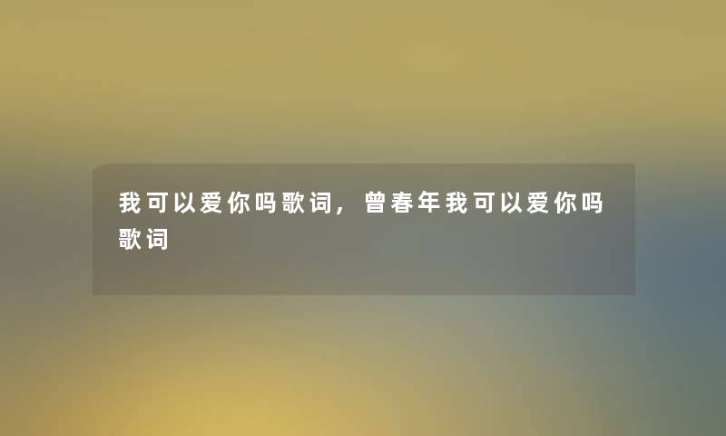 我可以爱你吗歌词,曾春年我可以爱你吗歌词