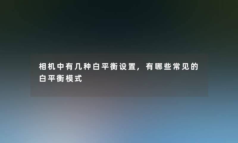 相机中有几种白平衡设置,有哪些常见的白平衡模式