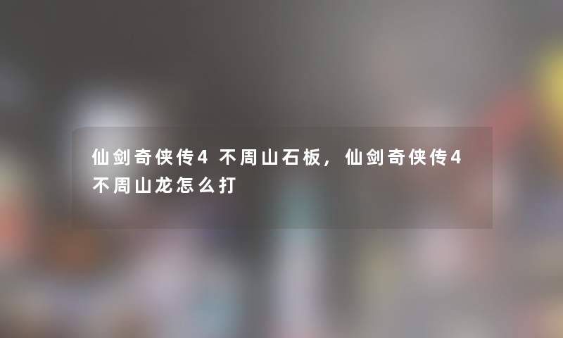 仙剑奇侠传4不周山石板,仙剑奇侠传4不周山龙怎么打