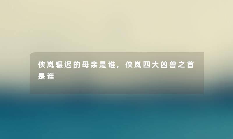 侠岚辗迟的母亲是谁,侠岚四大凶兽之首是谁