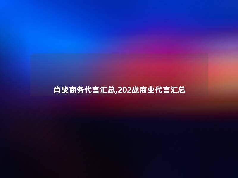 肖战商务代言汇总,202战商业代言汇总