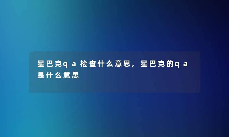 星巴克qa检查什么意思,星巴克的qa是什么意思