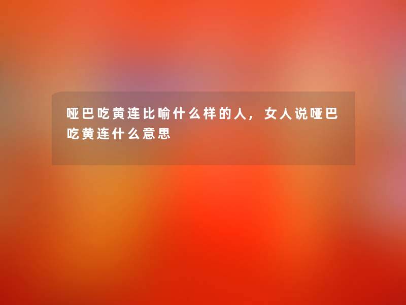 哑巴吃黄连比喻什么样的人,女人说哑巴吃黄连什么意思