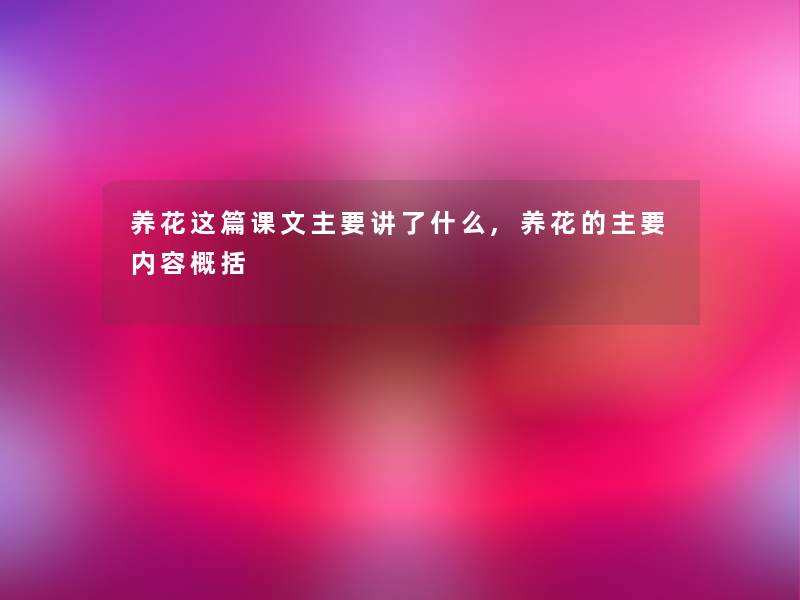 养花这篇课文主要讲了什么,养花的主要内容概括