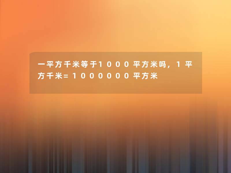 一平方千米等于1000平方米吗,1平方千米=1000000平方米