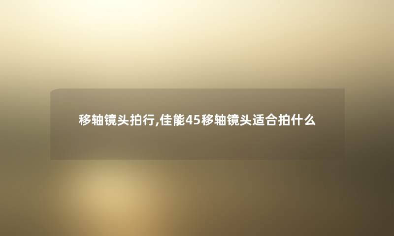 移轴镜头拍行,佳能45移轴镜头适合拍什么