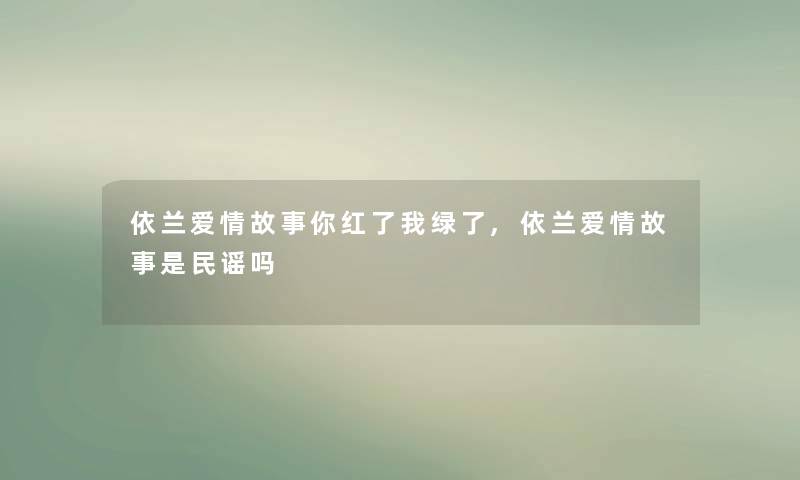 依兰爱情故事你红了我绿了,依兰爱情故事是民谣吗