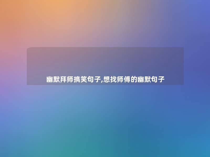 幽默拜师搞笑句子,想找师傅的幽默句子