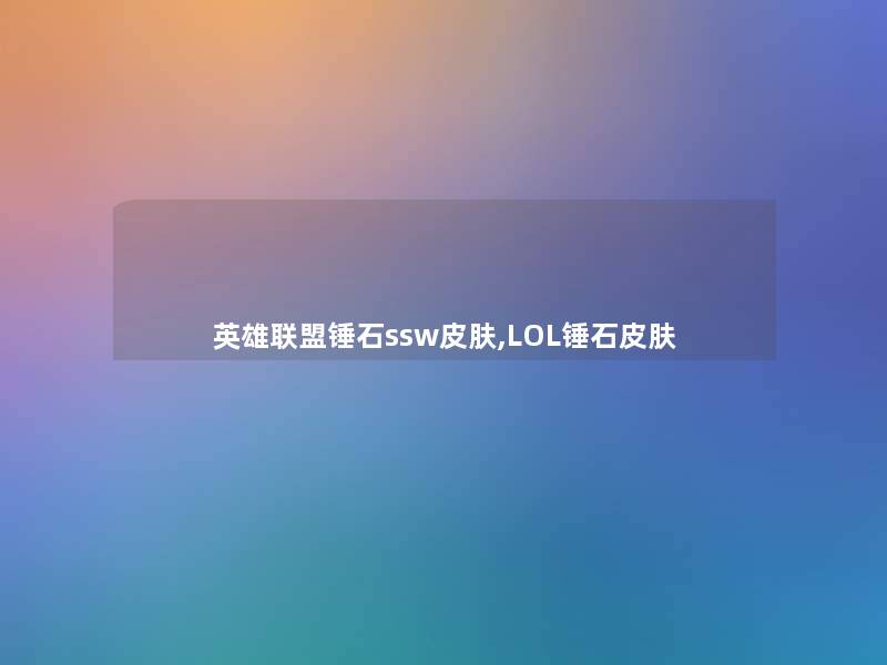 英雄联盟锤石ssw皮肤,LOL锤石皮肤