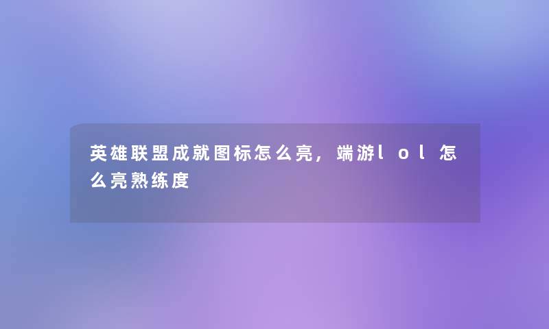 英雄联盟成就图标怎么亮,端游lol怎么亮熟练度