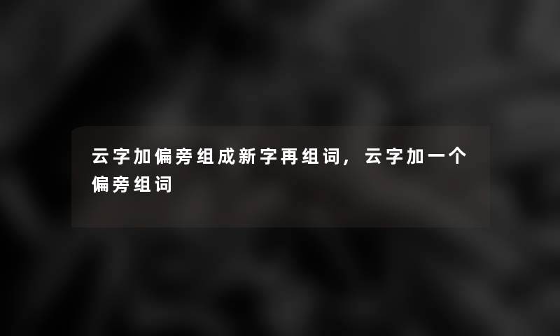 云字加偏旁组成新字再组词,云字加一个偏旁组词