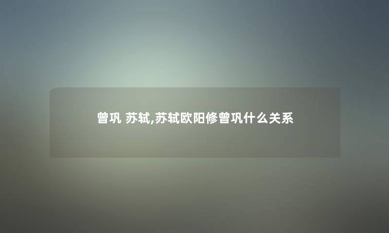 曾巩 苏轼,苏轼欧阳修曾巩什么关系