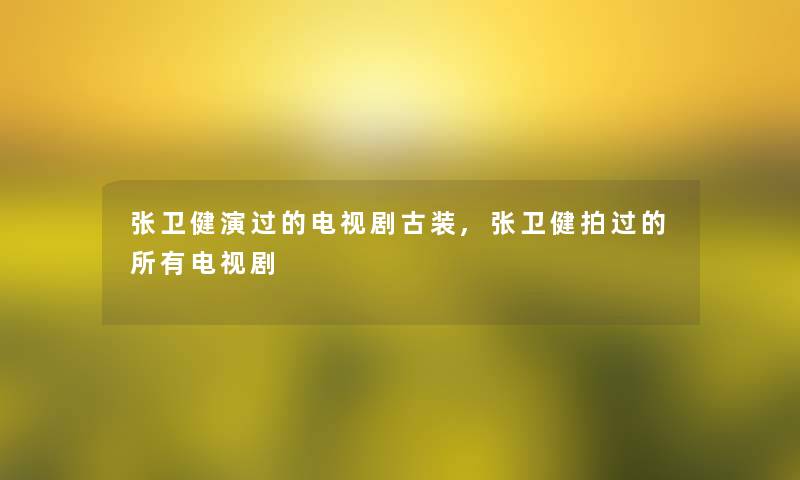 张卫健演过的电视剧古装,张卫健拍过的所有电视剧