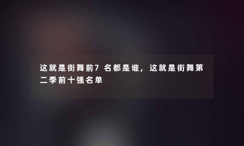 这就是街舞前7名都是谁,这就是街舞第二季前十强名单