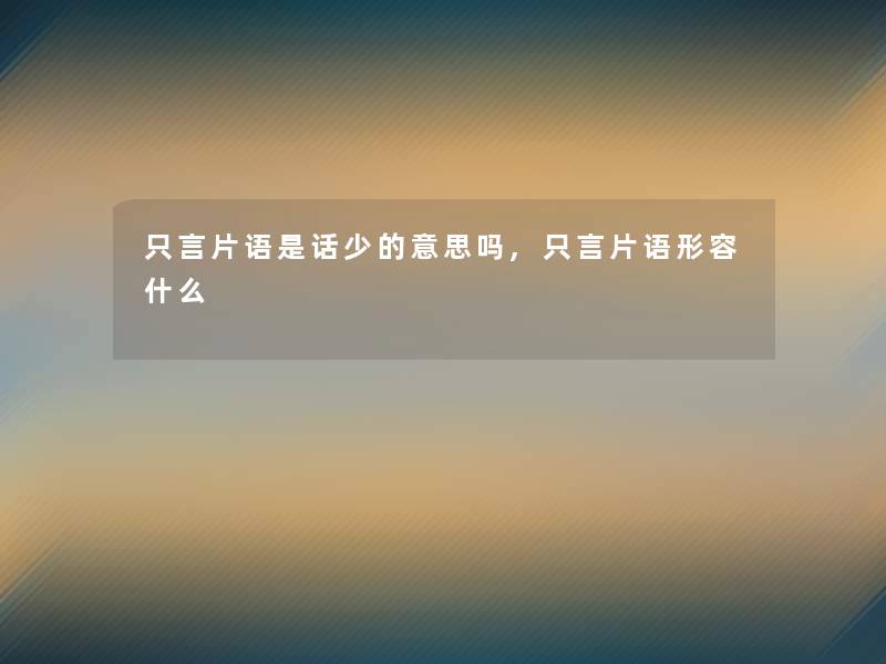 只言片语是话少的意思吗,只言片语形容什么