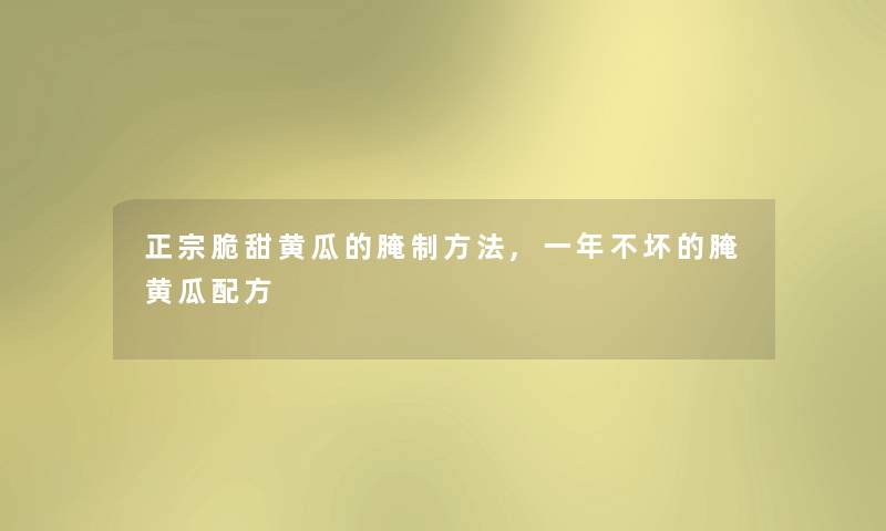 正宗脆甜黄瓜的腌制方法,一年不坏的腌黄瓜配方